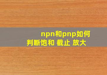 npn和pnp如何判断饱和 截止 放大